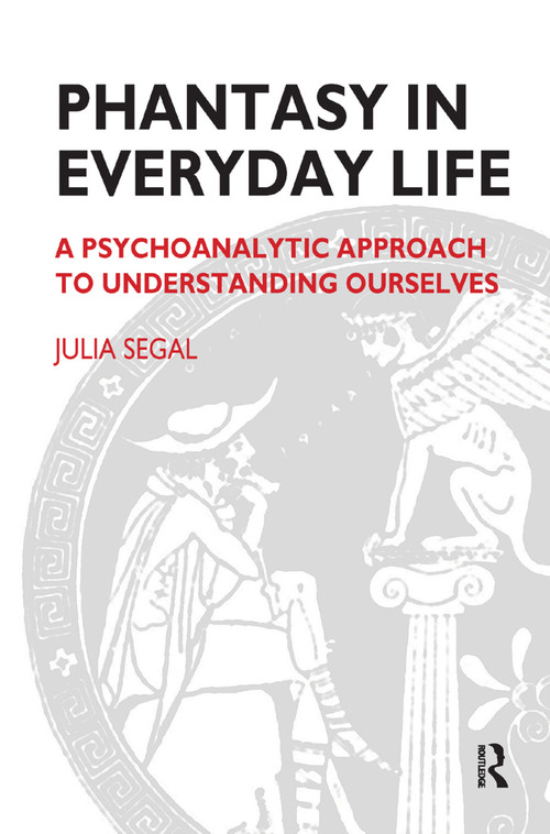 Phantasy in Everyday Life (A Psychoanalytic Approach to Understanding Ourselves) by Julia Segal, 9780367325923