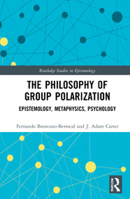 The Philosophy of Group Polarization (Epistemology, Metaphysics, Psychology) by Fernando Broncano-Berrocal, J. Adam Carter, 9780367901011