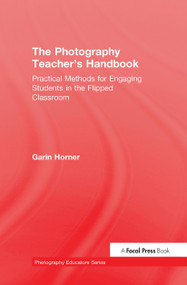 The Photography Teacher's Handbook (Practical Methods for Engaging Students in the Flipped Classroom) by Garin Horner, 9781138828759