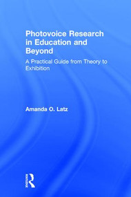 Photovoice Research in Education and Beyond (A Practical Guide from Theory to Exhibition) by Amanda O. Latz, 9781138851474