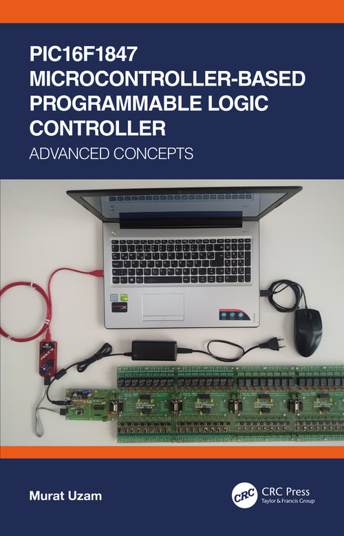 PIC16F1847 Microcontroller-Based Programmable Logic Controller (Advanced Concepts) by Murat Uzam, 9780367506483