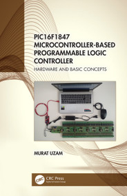 PIC16F1847 Microcontroller-Based Programmable Logic Controller (Hardware and Basic Concepts) by Murat Uzam, 9780367506391