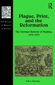 Plague, Print, and the Reformation (The German Reform of Healing, 1473�1573) by Erik A. Heinrichs, 9781472473141