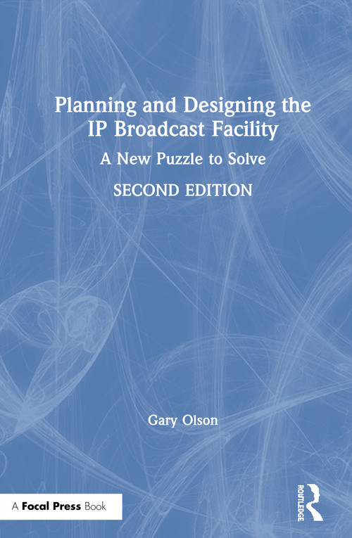 Planning and Designing the IP Broadcast Facility (A New Puzzle to Solve) by Gary Olson, 9780367405601