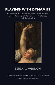 Playing with Dynamite (A Personal Approach to the Psychoanalytic Understanding of Perversions, Violence, and Criminality) by Estela V. Welldon, 9780367106577