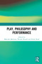 Play, Philosophy and Performance by Malcolm MacLean, Wendy Russell, Emily Ryall, 9780367340667