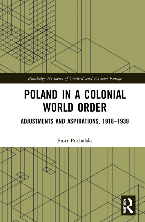 Poland in a Colonial World Order (Adjustments and Aspirations, 1918-1939) by Piotr Puchalski, 9780367674700