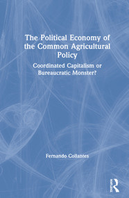 The Political Economy of the Common Agricultural Policy (Coordinated Capitalism or Bureaucratic Monster?) by Fernando Collantes, 9780367858216