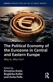 The Political Economy of the Eurozone in Central and Eastern Europe (Why In, Why Out?) by Krisztina Arató, Boglarka Koller, Anita Pelle, 9780367202774