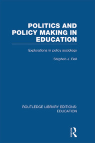 Politics and Policy Making in Education (Explorations in Sociology) by Stephen J. Ball, 9780415675345