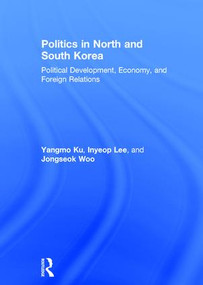 Politics in North and South Korea (Political Development, Economy, and Foreign Relations) by Yangmo Ku, Inyeop Lee, Jongseok Woo, 9781138647459