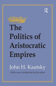 The Politics of Aristocratic Empires by John H. Kautsky, 9781138537514