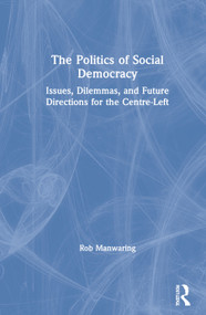 The Politics of Social Democracy (Issues, Dilemmas, and Future Directions for the Centre-Left) by Rob Manwaring, 9780367135416