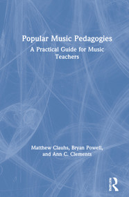 Popular Music Pedagogies (A Practical Guide for Music Teachers) by Matthew Clauhs, Bryan Powell, Ann C. Clements, 9780367266578
