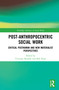 Post-Anthropocentric Social Work (Critical Posthuman and New Materialist Perspectives) by Vivienne Bozalek, Bob Pease, 9780367349653