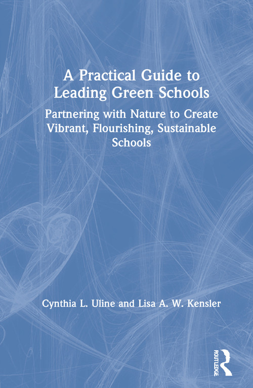 A Practical Guide to Leading Green Schools (Partnering with Nature to Create Vibrant, Flourishing, Sustainable Schools) by Cynthia L. Uline, Lisa A. W. Kensler, 9780367419400
