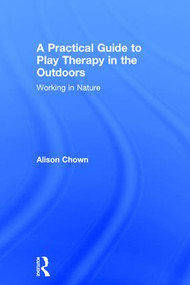A Practical Guide to Play Therapy in the Outdoors (Working in Nature) by Ali Chown, 9781138656611