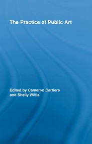 The Practice of Public Art by Cameron Cartiere, Shelly Willis, 9780415962926