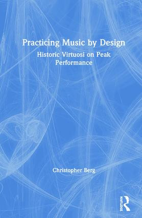Practicing Music by Design (Historic Virtuosi on Peak Performance) by Christopher Berg, 9780367190064