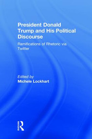 President Donald Trump and His Political Discourse (Ramifications of Rhetoric via Twitter) by Michele Lockhart, 9781138489059