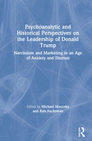 Psychoanalytic and Historical Perspectives on the Leadership of Donald Trump (Narcissism and Marketing in an Age of Anxiety and Distrust) by Michael Maccoby, Ken Fuchsman, 9780367897123