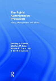 The Public Administration Profession (Policy, Management, and Ethics) by Bradley S. Chilton, Stephen M. King, Viviane E. Foyou, J. Scott McDonald, 9780815353430