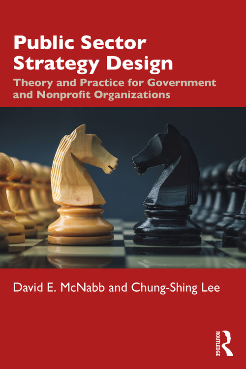 Public Sector Strategy Design (Theory and Practice for Government and Nonprofit Organizations) by David E. McNabb, Chung-Shing Lee, 9780367556808