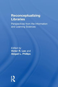 Reconceptualizing Libraries (Perspectives from the Information and Learning Sciences) by Victor R. Lee, Abigail L. Phillips, 9781138309555