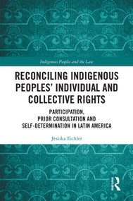 Reconciling Indigenous Peoples' Individual and Collective Rights (Participation, Prior Consultation and Self-Determination in Latin America) by Jessika Eichler, 9780367203306
