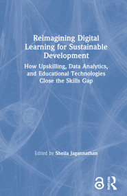 Reimagining Digital Learning for Sustainable Development (How Upskilling, Data Analytics, and Educational Technologies Close the Skills Gap) by Sheila Jagannathan, 9780367540180