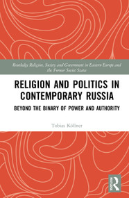 Religion and Politics in Contemporary Russia (Beyond the Binary of Power and Authority) by Tobias Köllner, 9781138354685