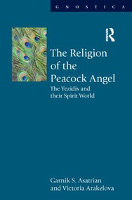 The Religion of the Peacock Angel (The Yezidis and Their Spirit World) by Garnik S. Asatrian, Victoria Arakelova, 9781844657612