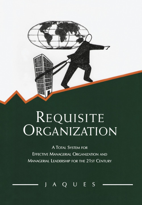 Requisite Organization (A Total System for Effective Managerial Organization and Managerial Leadership for the 21st Century) by Elliott Jaques, 9780566079405
