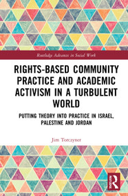 Rights-Based Community Practice and Academic Activism in a Turbulent World (Putting Theory into Practice in Israel, Palestine and Jordan) by Jim Torczyner, 9780367254643