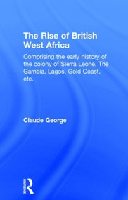 The Rise of British West Africa by Claude George, 9780714616674