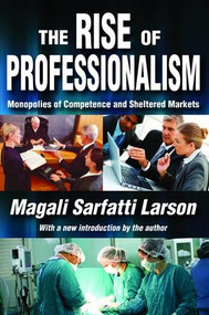 The Rise of Professionalism (Monopolies of Competence and Sheltered Markets) by Magali Sarfatti Larson, 9781138538290