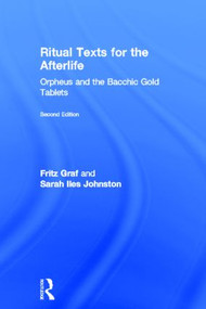 Ritual Texts for the Afterlife (Orpheus and the Bacchic Gold Tablets) by Fritz Graf, Sarah Johnston, Sarah Iles Johnston, 9780415508025