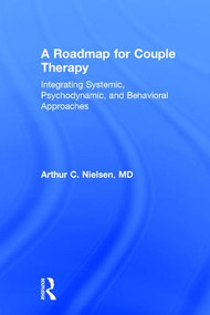 A Roadmap for Couple Therapy (Integrating Systemic, Psychodynamic, and Behavioral Approaches) by Arthur C. Nielsen, 9780415818070
