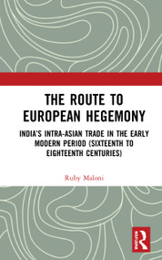 The Route to European Hegemony (India's Intra-Asian Trade in the Early Modern Period (Sixteenth to Eighteenth Centuries)) by Ruby Maloni, 9780367756420