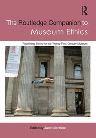 The Routledge Companion to Museum Ethics (Redefining Ethics for the Twenty-First Century Museum) by Janet Marstine, 9780415566117