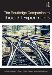The Routledge Companion to Thought Experiments by Michael T Stuart, Yiftach Fehige, James Robert Brown, 9780415735087