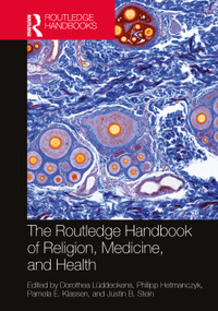 The Routledge Handbook of Religion, Medicine, and Health by Dorothea Lüddeckens, Philipp Hetmanczyk, Pamela E. Klassen, Justin B. Stein, 9781138630062