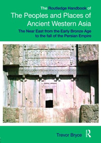 The Routledge Handbook of the Peoples and Places of Ancient Western Asia (The Near East from the Early Bronze Age to the fall of the Persian Empire) by Trevor Bryce, 9780415394857