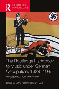 The Routledge Handbook to Music under German Occupation, 1938-1945 (Propaganda, Myth and Reality) by David Fanning, Erik Levi, 9781138713888