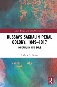 Russia's Sakhalin Penal Colony, 1849-1917 (Imperialism and Exile) by Andrew A. Gentes, 9780367751449