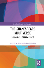 The Shakespeare Multiverse (Fandom as Literary Praxis) by Valerie M. Fazel, Louise Geddes, 9780367257347