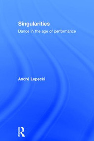 Singularities (Dance in the Age of Performance) by Andre Lepecki, 9781138907706