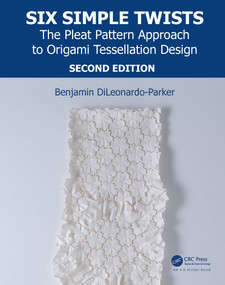 Six Simple Twists (The Pleat Pattern Approach to Origami Tessellation Design) by Benjamin DiLeonardo-Parker, 9781138311923