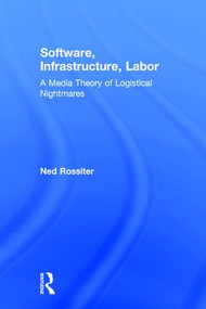 Software, Infrastructure, Labor (A Media Theory of Logistical Nightmares) by Ned Rossiter, 9780415843041
