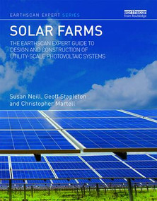 Solar Farms (The Earthscan Expert Guide to Design and Construction of Utility-scale Photovoltaic Systems) by Susan Neill, Geoff Stapleton, Christopher Martell, 9781138121355